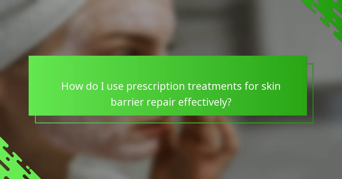 How do I use prescription treatments for skin barrier repair effectively?