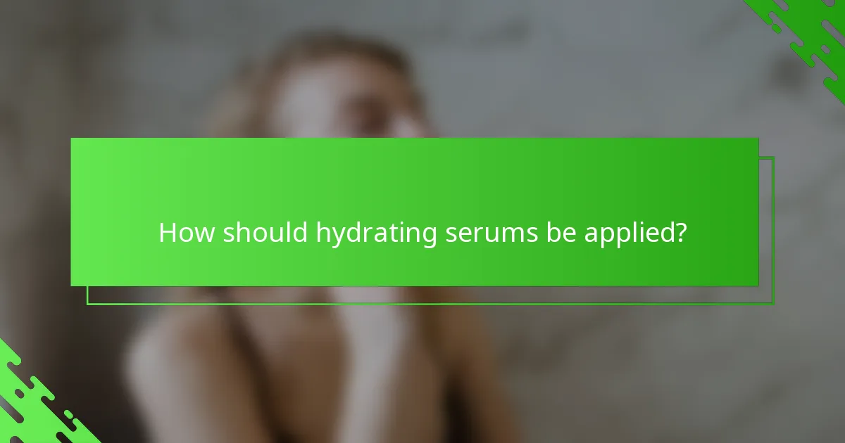 How should hydrating serums be applied?