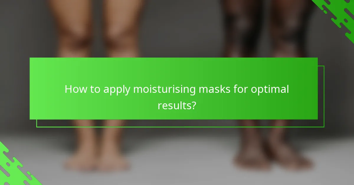 How to apply moisturising masks for optimal results?