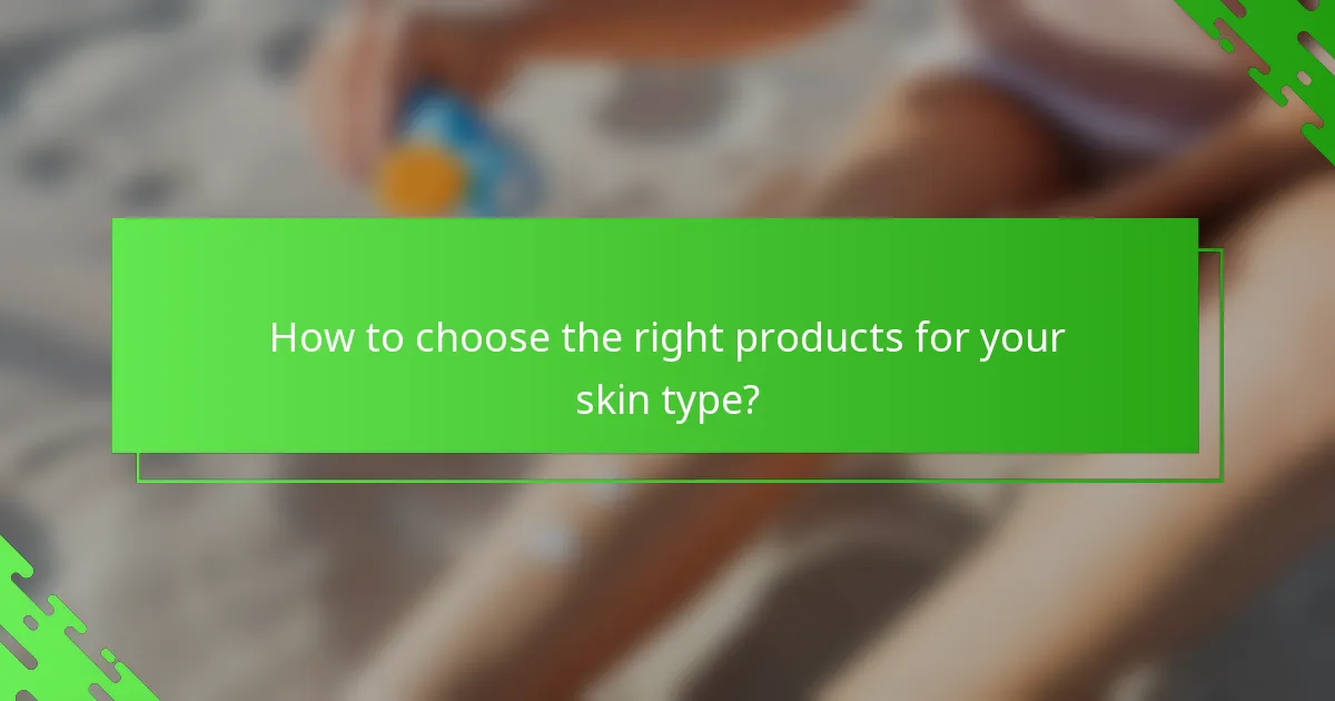 How to choose the right products for your skin type?