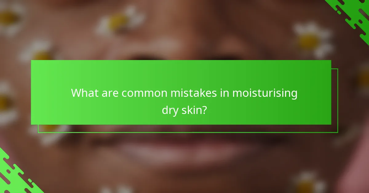 What are common mistakes in moisturising dry skin?