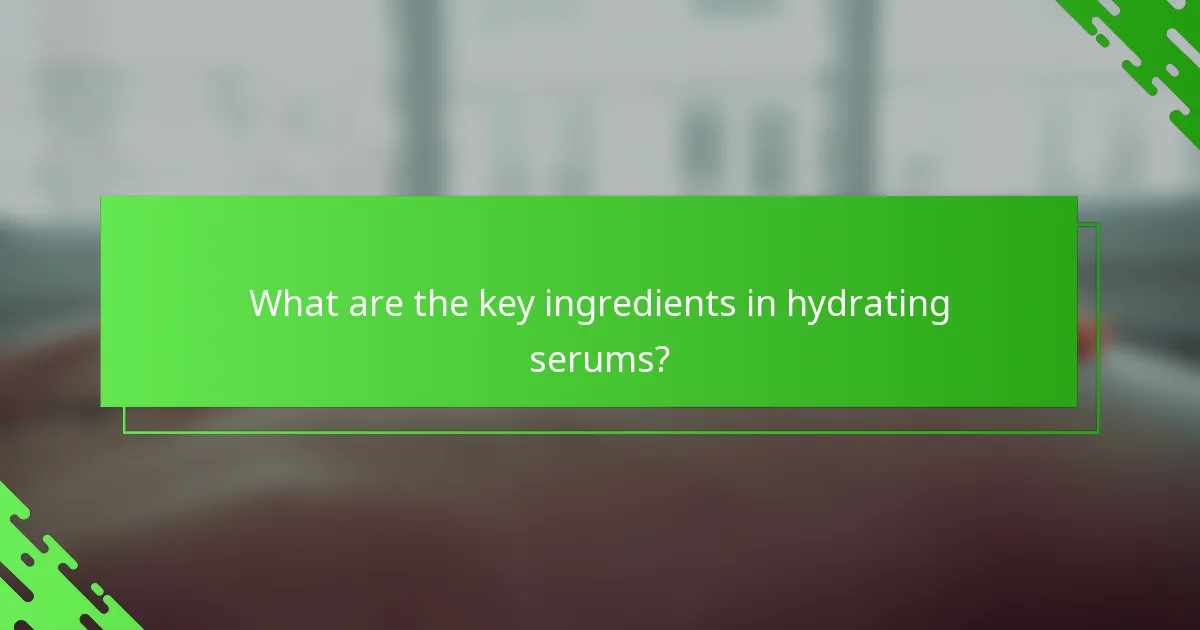 What are the key ingredients in hydrating serums?