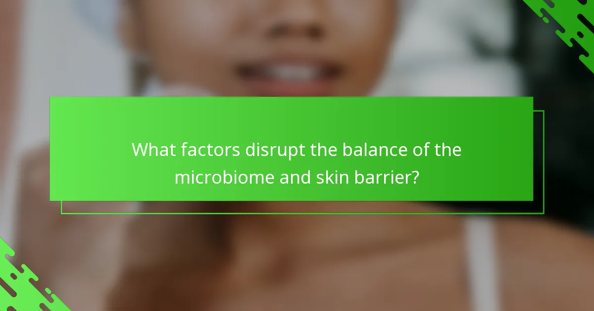 What factors disrupt the balance of the microbiome and skin barrier?