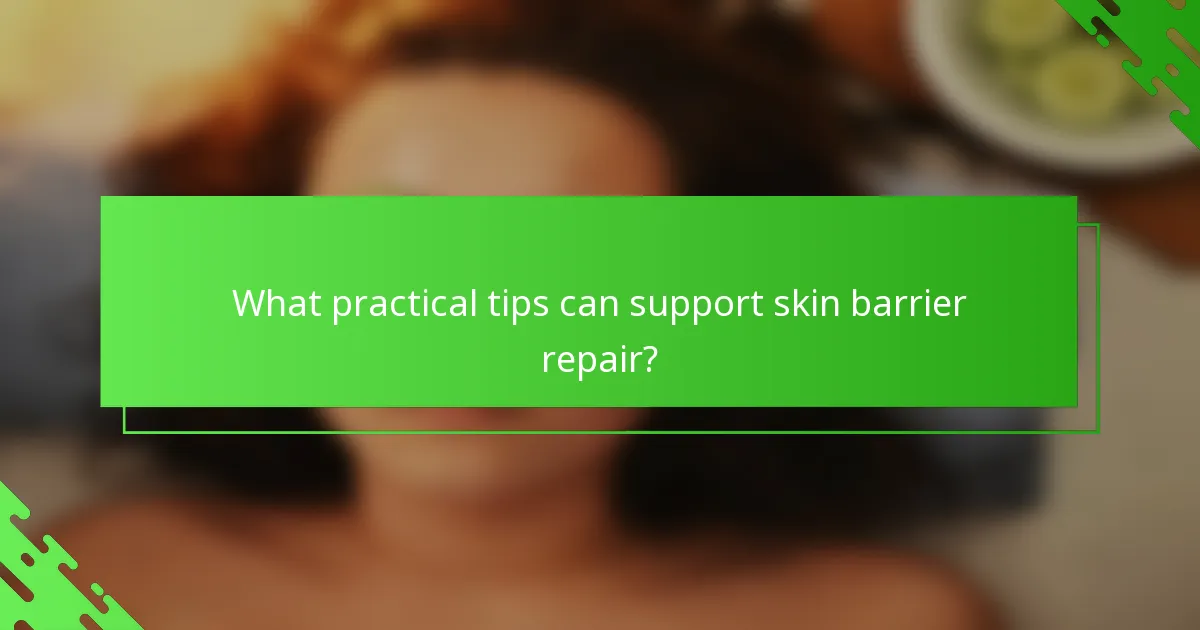 What practical tips can support skin barrier repair?