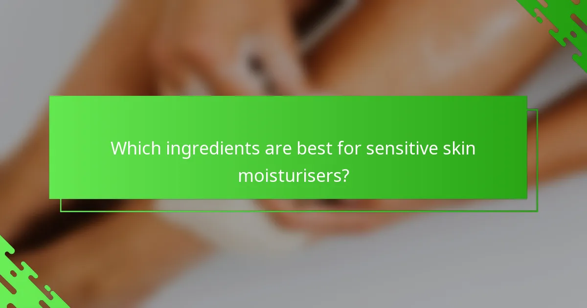 Which ingredients are best for sensitive skin moisturisers?