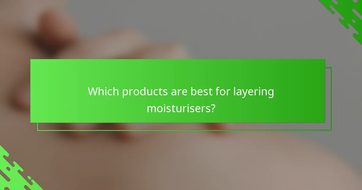 Which products are best for layering moisturisers?