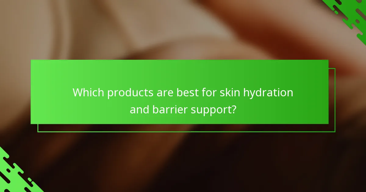 Which products are best for skin hydration and barrier support?